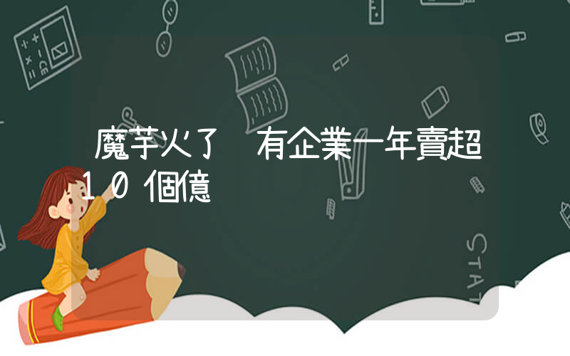 魔芋火了 有企業一年賣超10個億插圖